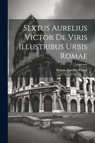 Sextus Aurelius Victor De Viris Illustribus Urbis Romae