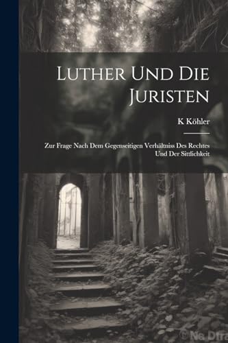 Luther Und Die Juristen: Zur Frage Nach Dem Gegenseitigen Verh?ltniss Des Rechtes Und Der Sittlichkeit