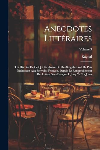 Anecdotes Litt?raires: Ou Histoire De Ce Qui Est Arriv? De Plus Singulier and De Plus Int?ressant Aux Ecrivains Fran?ois, Depuis Le Renouvellement Des