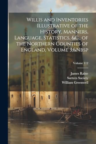 Willis and Inventories Illustrative of the History, Manners, Language, Statistics, &C., of the Northern Counties of England, Volume 3;&Nbsp; Volume 11