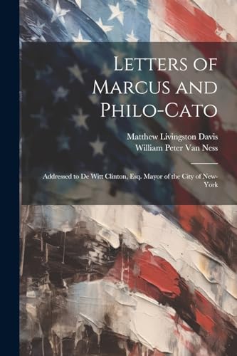 Letters of Marcus and Philo-Cato: Addressed to De Witt Clinton, Esq. Mayor of the City of New-York