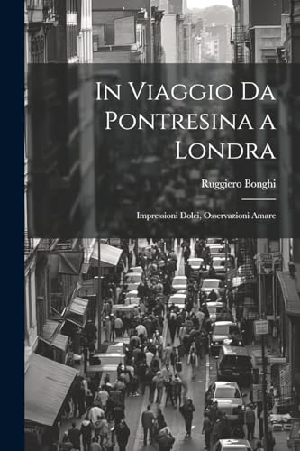 In Viaggio Da Pontresina a Londra: Impressioni Dolci, Osservazioni Amare