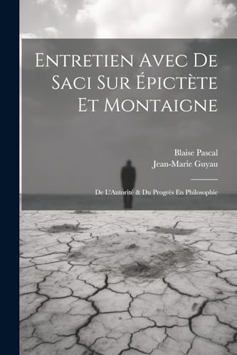 Entretien Avec De Saci Sur ?pict?te Et Montaigne ; De L'Autorit? & Du Progr?s En Philosophie