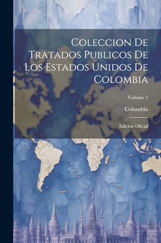 Coleccion De Tratados Publicos De Los Estados Unidos De Colombia: Edicion Oficial; Volume 1