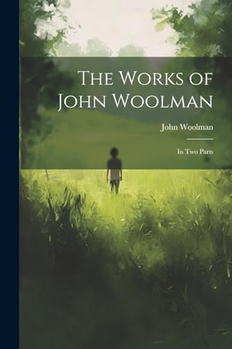 The Works of John Woolman: In Two Parts