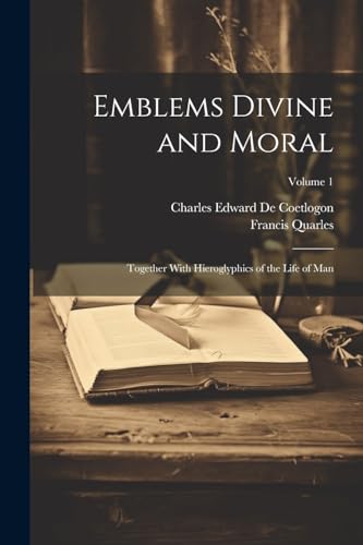 Emblems Divine and Moral: Together With Hieroglyphics of the Life of Man; Volume 1