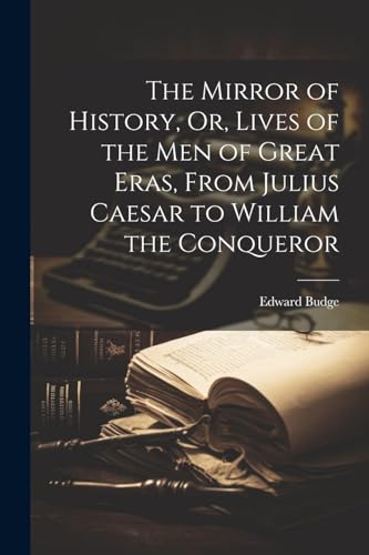 The Mirror of History, Or, Lives of the Men of Great Eras, From Julius Caesar to William the Conqueror