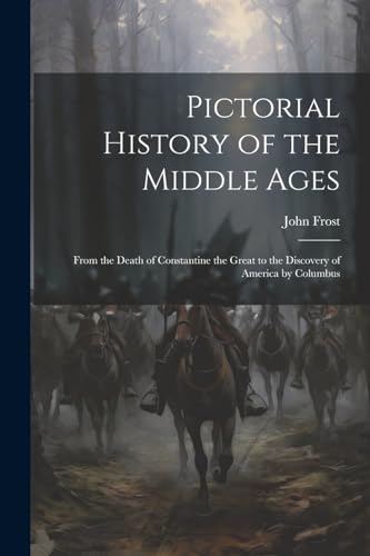 Pictorial History of the Middle Ages: From the Death of Constantine the Great to the Discovery of America by Columbus