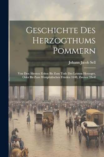 Geschichte Des Herzogthums Pommern: Von Den ?ltesten Zeiten Bis Zum Tode Des Letzten Herzoges, Oder Bis Zum Westph?lischen Frieden 1648, Zweiter Theil