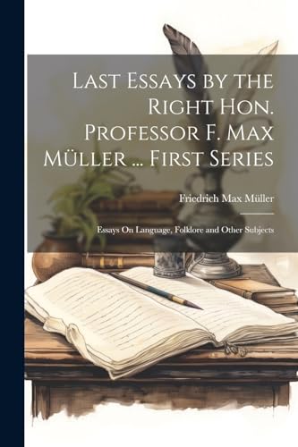 Last Essays by the Right Hon. Professor F. Max M?ller ... First Series: Essays On Language, Folklore and Other Subjects