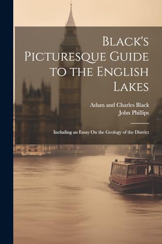 Black's Picturesque Guide to the English Lakes: Including an Essay On the Geology of the District