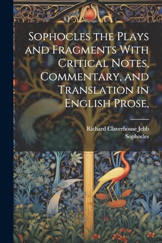 Sophocles the Plays and Fragments With Critical Notes, Commentary, and Translation in English Prose,