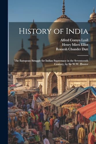 History of India: The European Struggle for Indian Supremacy in the Seventeenth Century, by Sir W.W. Hunter