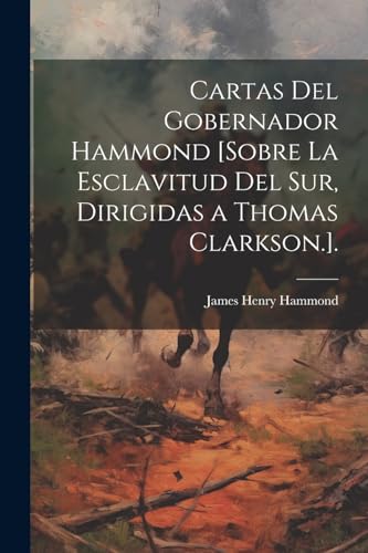 Cartas Del Gobernador Hammond [Sobre La Esclavitud Del Sur, Dirigidas a Thomas Clarkson.].