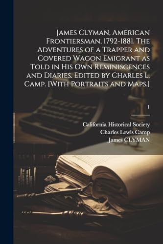 James Clyman, American Frontiersman, 1792-1881. The Adventures of a Trapper and Covered Wagon Emigrant as Told in His Own Reminiscences and Diaries. E