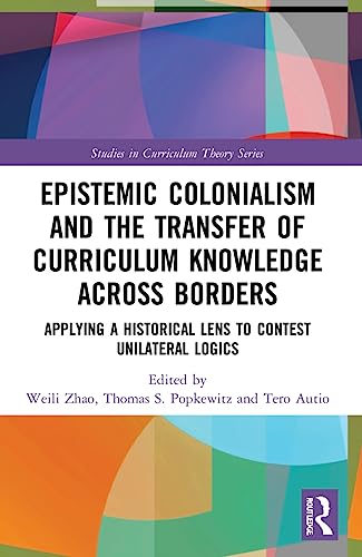 Epistemic Colonialism and the Transfer of Curriculum Knowledge across Borders: Applying a Historical Lens to Contest Unilateral Logics