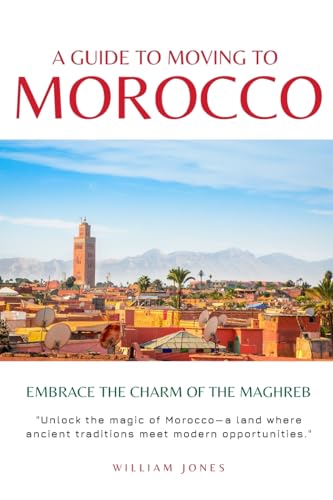 A Guide to Moving to Morocco: Embrace the Charm of the Maghreb