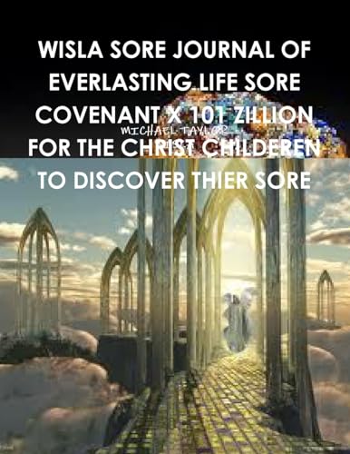 WISLA SORE JOURNAL OF EVERLASTING LIFE SORE COVENANT X 101 ZILLION FOR THE CHRIST CHILDEREN TO DISCOVER THIER SORE