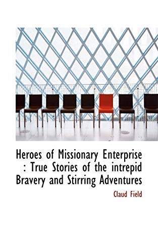 Heroes of Missionary Enterprise : True Stories of the intrepid Bravery and Stirring Adventures