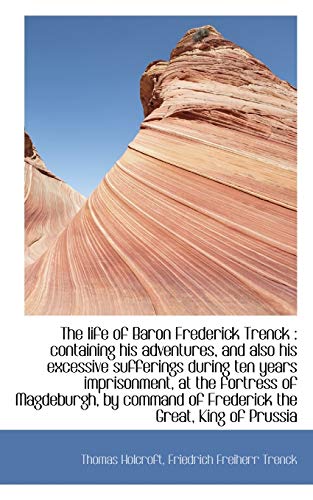 The Life of Baron Frederick Trenck: Containing His Adventures, and Also His Excessive Sufferings Du