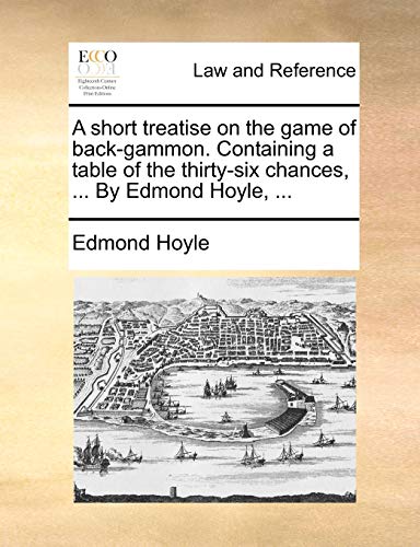 A short treatise on the game of back-gammon. Containing a table of the thirty-six chances, ... By Edmond Hoyle, ...