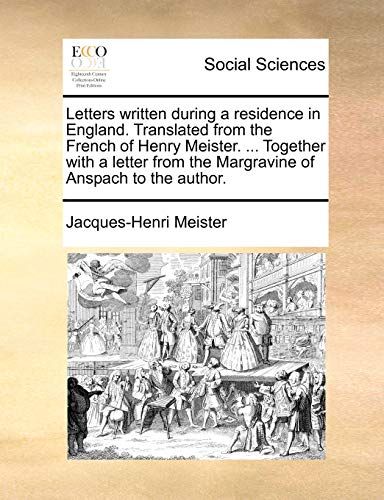 Letters written during a residence in England. Translated from the French of Henry Meister. ... Together with a letter from the Margravine of Anspach