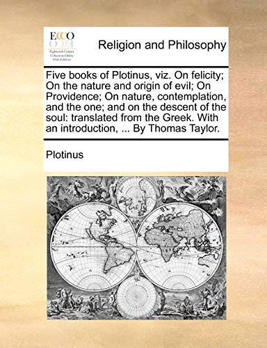 Five books of Plotinus, viz. On felicity; On the nature and origin of evil; On Providence; On nature, contemplation, and the one; and on the descent o