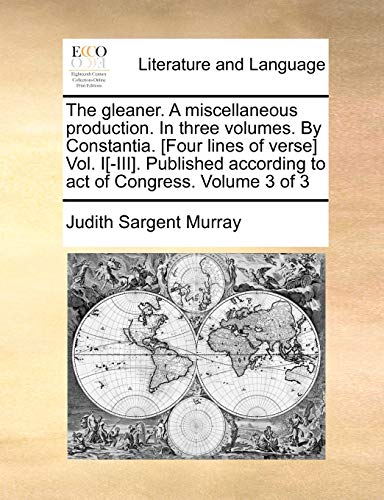 The gleaner. A miscellaneous production. In three volumes. By Constantia. [Four lines of verse] Vol. I[-III]. Published according to act of Congress.