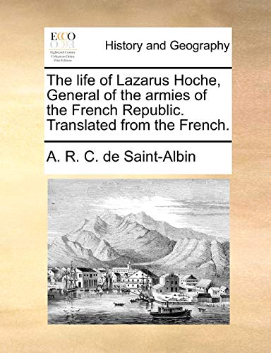 The life of Lazarus Hoche, General of the armies of the French Republic. Translated from the French.