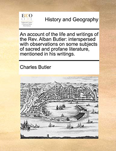 An account of the life and writings of the Rev. Alban Butler: interspersed with observations on some subjects of sacred and profane literature, mentio