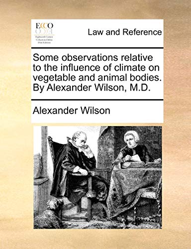 Some observations relative to the influence of climate on vegetable and animal bodies. By Alexander Wilson, M.D.