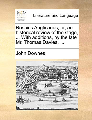 Roscius Anglicanus, or, an historical review of the stage, ... With additions, by the late Mr. Thomas Davies, ...