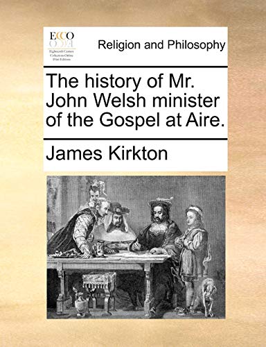 The history of Mr. John Welsh minister of the Gospel at Aire.