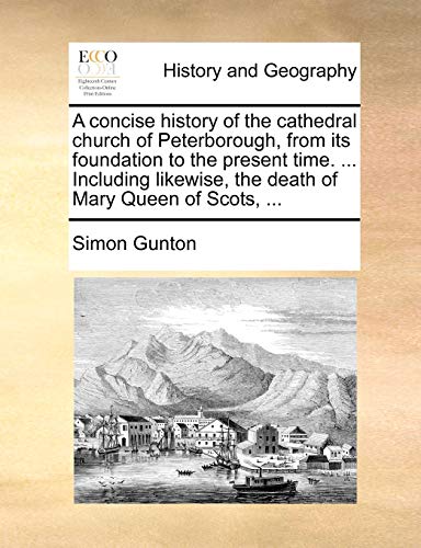 A concise history of the cathedral church of Peterborough, from its foundation to the present time. ... Including likewise, the death of Mary Queen of