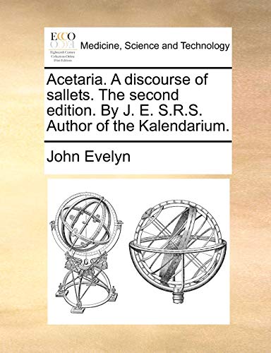 Acetaria. A discourse of sallets. The second edition. By J. E. S.R.S. Author of the Kalendarium.