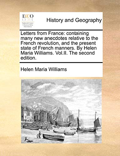 Letters from France: containing many new anecdotes relative to the French revolution, and the present state of French manners. By Helen Maria Williams