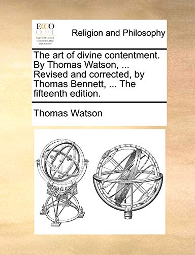 The art of divine contentment. By Thomas Watson, ... Revised and corrected, by Thomas Bennett, ... The fifteenth edition.