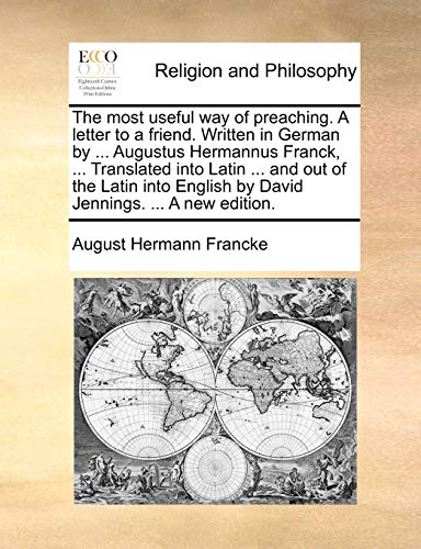 The most useful way of preaching. A letter to a friend. Written in German by ... Augustus Hermannus Franck, ... Translated into Latin ... and out of t