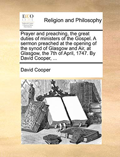 Prayer and preaching, the great duties of ministers of the Gospel. A sermon preached at the opening of the synod of Glasgow and Air, at Glasgow, the 7