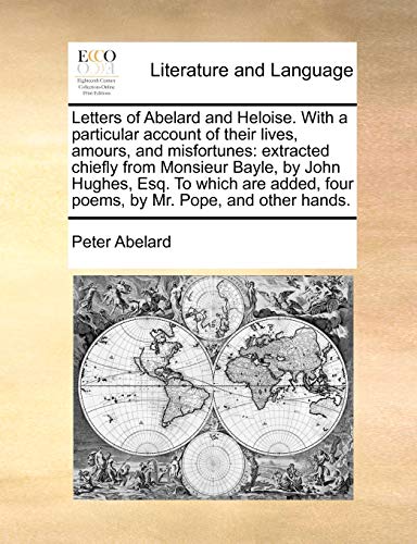 Letters of Abelard and Heloise. With a particular account of their lives, amours, and misfortunes: extracted chiefly from Monsieur Bayle, by John Hugh