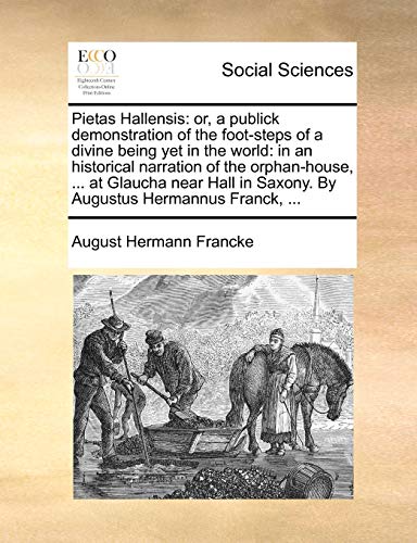 Pietas Hallensis: or, a publick demonstration of the foot-steps of a divine being yet in the world: in an historical narration of the orphan-house, ..