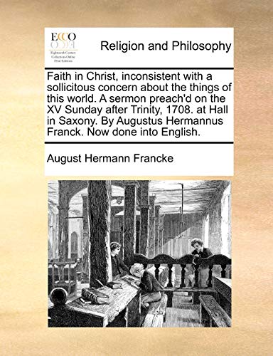 Faith in Christ, inconsistent with a sollicitous concern about the things of this world. A sermon preach'd on the XV Sunday after Trinity, 1708. at Ha