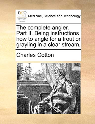 The complete angler. Part II. Being instructions how to angle for a trout or grayling in a clear stream.