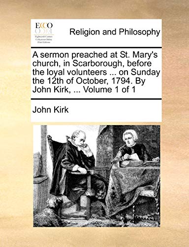 A sermon preached at St. Mary's church, in Scarborough, before the loyal volunteers ... on Sunday the 12th of October, 1794. By John Kirk, ...  Volume