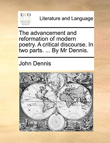 The advancement and reformation of modern poetry. A critical discourse. In two parts. ... By Mr Dennis.