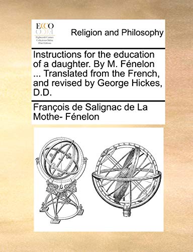 Instructions for the education of a daughter. By M. F?nelon ... Translated from the French, and revised by George Hickes, D.D.