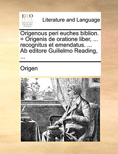 Origenous peri euches biblion. = Origenis de oratione liber, ... recognitus et emendatus. ... Ab editore Guilielmo Reading, ...