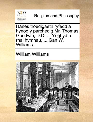 Hanes troedigaeth ryfedd a hynod y parchedig Mr. Thomas Goodwin, D.D. ... Ynghyd a rhai hymnau, ... Gan W. Williams.