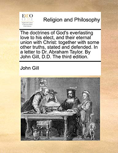 The doctrines of God's everlasting love to his elect, and their eternal union with Christ: together with some other truths, stated and defended. In a