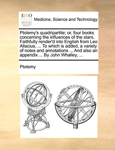 Ptolemy's quadripartite; or, four books concerning the influences of the stars. Faithfully render'd into English from Leo Allacius, ... To which is ad